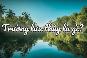 Trường Lưu Thuỷ là gì? Hợp màu gì? Mệnh gì, số nào, khắc mệnh gì?