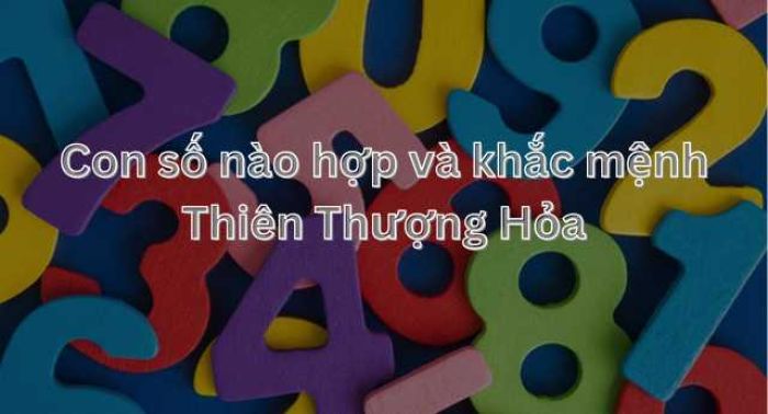 Thiên Thượng Hỏa hợp con số 3,4,9 và khắc 1,6,7